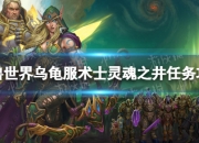 魔兽世界乌龟服术士灵魂之井任务攻略：详细流程及前置任务解析