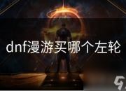 地下城与勇士漫游职业左轮选择：如何提升战斗表现力
