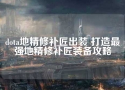 地精修补匠技能分析与出装思路：打造DOTA2最强英雄的完整指南