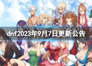DNF2023年9月7日更新公告：停机维护修复BUG及优化内容详解