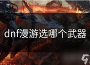 地下城与勇士漫游必备：如何挑选适合的手炮类武器提升战斗力