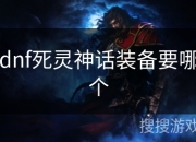 DNF 死灵师神话装备选择与搭配全解析，助力角色提升