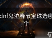 地下城与勇士鬼泣春节宝珠怎么选？详细分析解读来啦