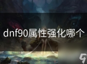 DNF 90级属性强化全解析，这些攻略助你提升战斗力