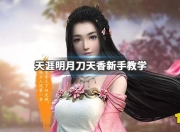 天涯明月刀天香新手教学，如何快速上手及属性堆叠攻略？