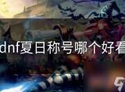 炎炎夏日！DNF玩家盛事之夏日称号评选，哪些最抢眼？