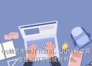 QQ仙灵变异宝宝打书规则及宠物技能学习、炼化全解析