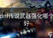DNF传说武器强化攻略：选对武器提升战斗力与体验