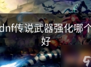 DNF传说武器强化攻略：选对武器提升战斗力与体验