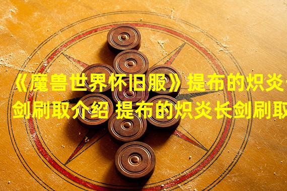 《魔兽世界怀旧服》提布的炽炎长剑刷取介绍 提布的炽炎长剑刷取位置
