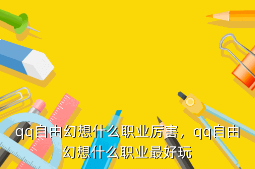 qq自由幻想什么职业厉害，qq自由幻想什么职业最好玩