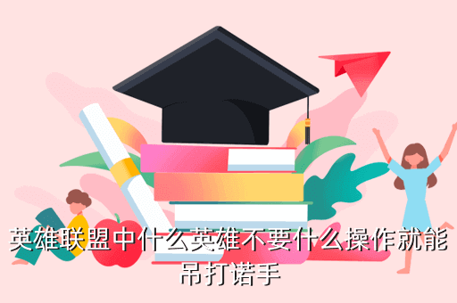 英雄联盟中什么英雄不要什么操作就能吊打诺手