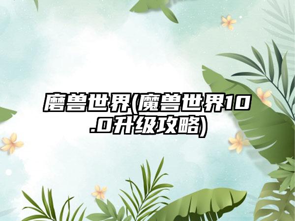 磨兽世界(魔兽世界10.0升级攻略)