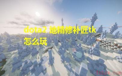 dota2修补匠加点_dota地精修补匠技能_dota地精修补匠攻略