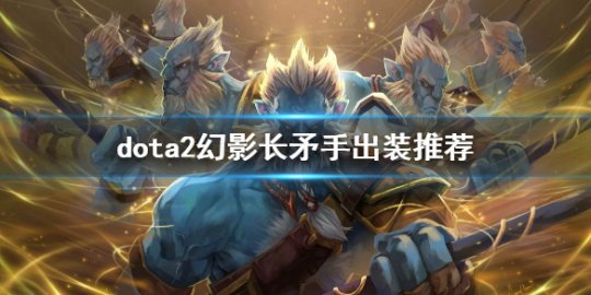 怎么打幻影长矛手_幻影长矛手打美杜莎_幻影长矛手打露娜