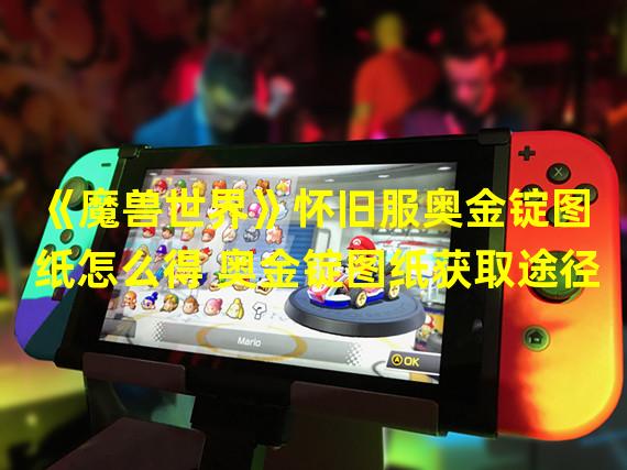《魔兽世界》怀旧服奥金锭图纸怎么得 奥金锭图纸获取途径