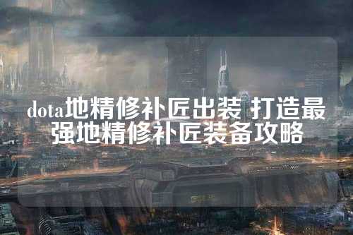 dota地精修补匠出装 打造最强地精修补匠装备攻略