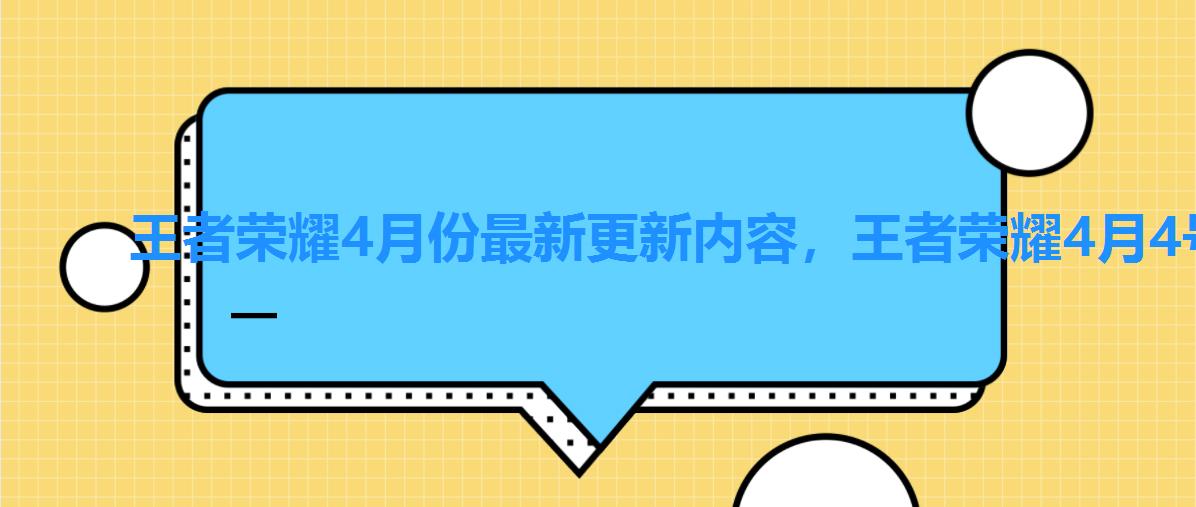 王者荣耀4月份最新更新内容，王者荣耀4月4号更新