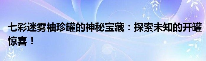 86版本七彩迷雾袖珍罐_七彩迷雾袖珍罐物品种类_七彩迷雾袖珍罐开罐体验