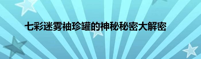 七彩迷雾袖珍罐起源_七彩迷雾袖珍罐特点_86版本七彩迷雾袖珍罐