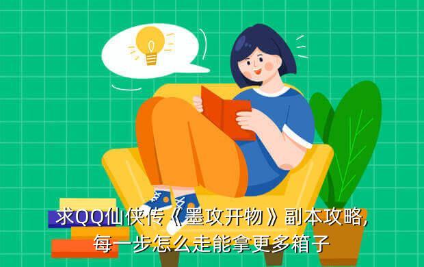 求QQ仙侠传《墨攻开物》副本攻略,每一步怎么走能拿更多箱子