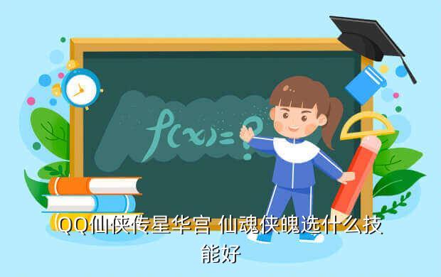 QQ仙侠传星华宫 仙魂侠魄选什么技能好