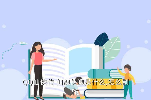 QQ仙侠传 仙魂侠魄是什么,怎么制作