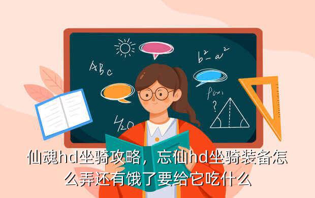 仙魂hd坐骑攻略，忘仙hd坐骑装备怎么弄还有饿了要给它吃什么